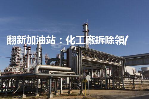 翻新加油站：化工廠拆除領(lǐng)域施工技術(shù)更新！